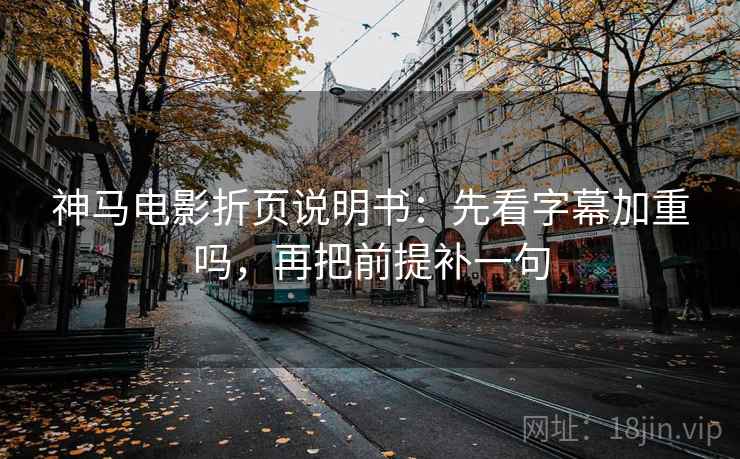 神马电影折页说明书:先看字幕加重吗,再把前提补一句 第2张 神马电影折页说明书:先看字幕加重吗,再把前提补一句 第2张
