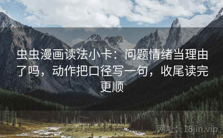 虫虫漫画读法小卡:问题情绪当理由了吗,动作把口径写一句,收尾读完更顺