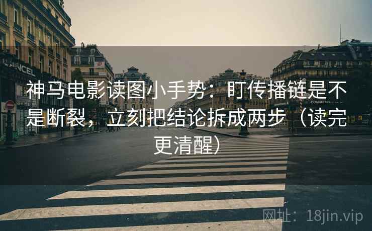神马电影读图小手势:盯传播链是不是断裂,立刻把结论拆成两步(读完更清醒) 第2张 神马电影读图小手势:盯传播链是不是断裂,立刻把结论拆成两步(读完更清醒) 第2张