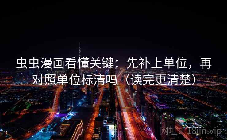 虫虫漫画看懂关键:先补上单位,再对照单位标清吗(读完更清楚)