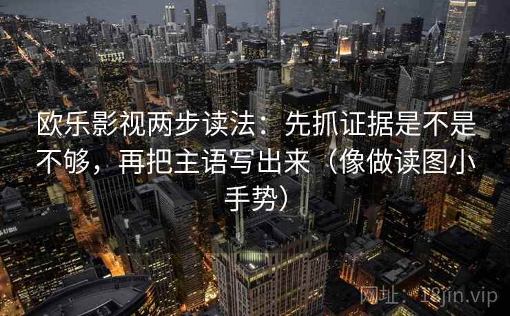 欧乐影视两步读法：先抓证据是不是不够，再把主语写出来（像做读图小手势）