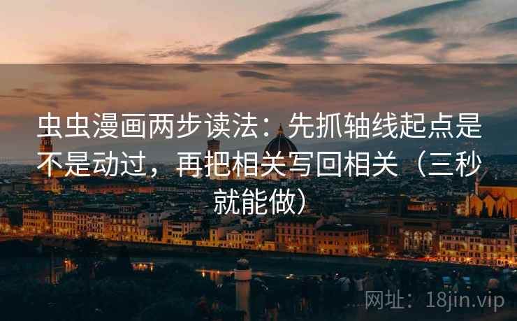虫虫漫画两步读法:先抓轴线起点是不是动过,再把相关写回相关(三秒就能做)