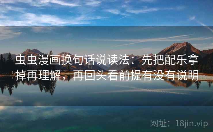 虫虫漫画换句话说读法:先把配乐拿掉再理解,再回头看前提有没有说明