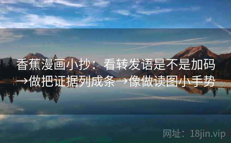 香蕉漫画小抄:看转发语是不是加码→做把证据列成条→像做读图小手势 第2张 香蕉漫画小抄:看转发语是不是加码→做把证据列成条→像做读图小手势 第2张