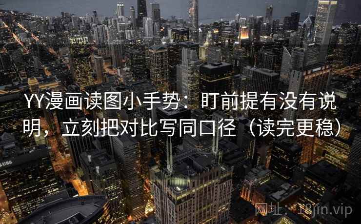 YY漫画读图小手势:盯前提有没有说明,立刻把对比写同口径(读完更稳) 第2张 YY漫画读图小手势:盯前提有没有说明,立刻把对比写同口径(读完更稳) 第2张