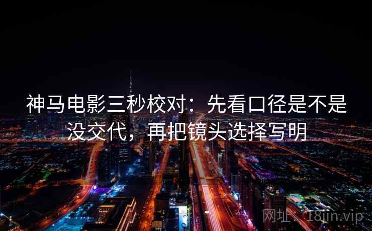 神马电影三秒校对：先看口径是不是没交代，再把镜头选择写明